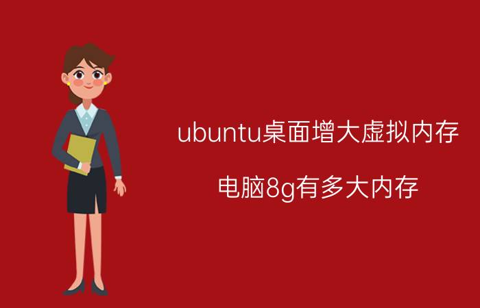 ubuntu桌面增大虚拟内存 电脑8g有多大内存？